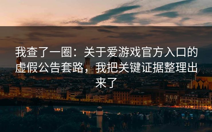 我查了一圈:关于爱游戏官方入口的虚假公告套路,我把关键证据整理出来了 我查了一圈:关于爱游戏官方入口的虚假公告套路,我把关键证据整理出来了